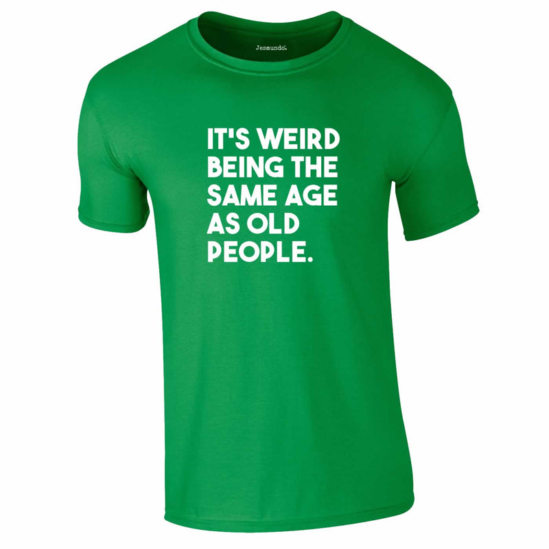 It's Weird Being The Same Age As Old People Tee In Green