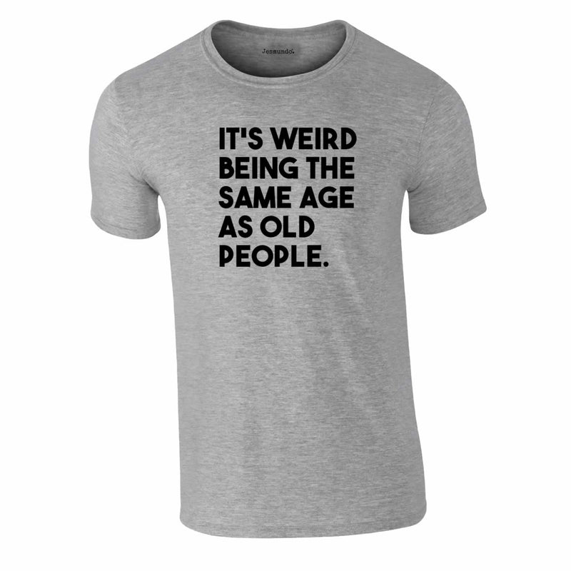 It's Weird Being The Same Age As Old People Tee In Grey