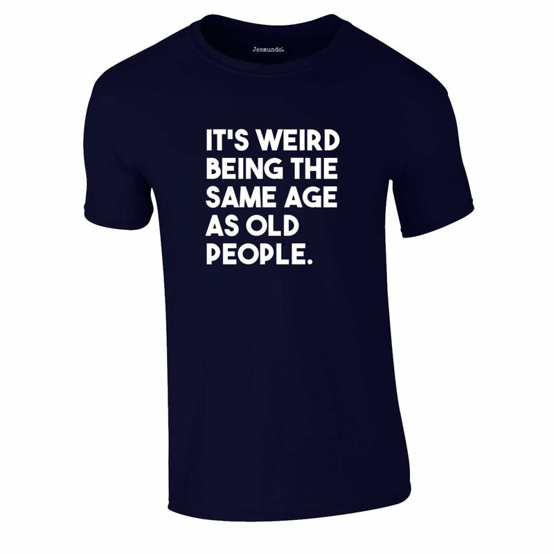 It's Weird Being The Same Age As Old People Tee In Navy