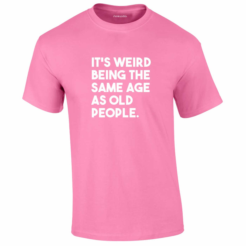 It's Weird Being The Same Age As Old People Tee In Pink