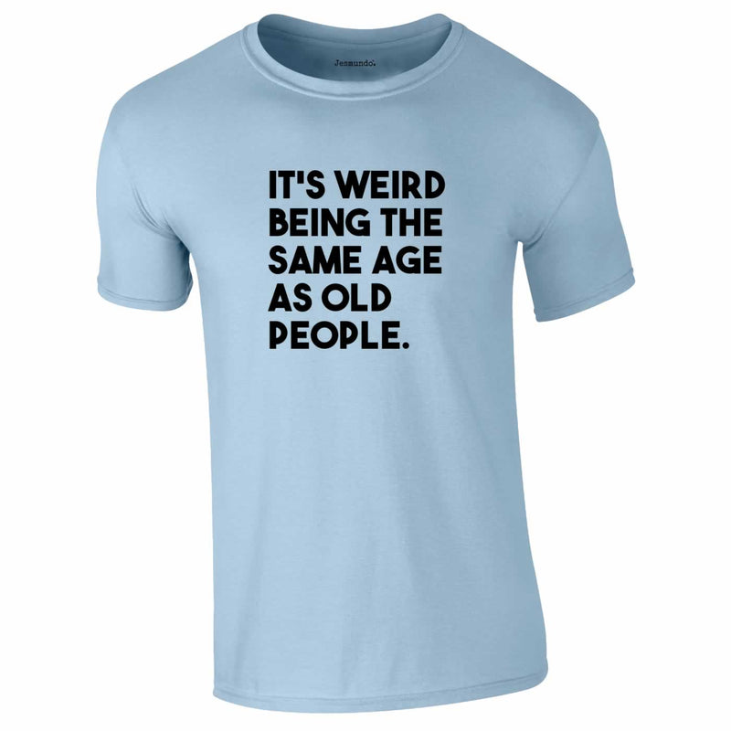 It's Weird Being The Same Age As Old People Tee In Sky Blue