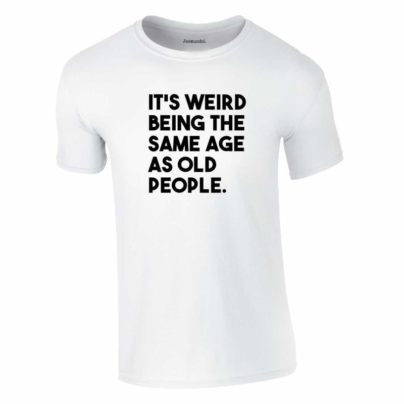 It's Weird Being The Same Age As Old People Tee In White