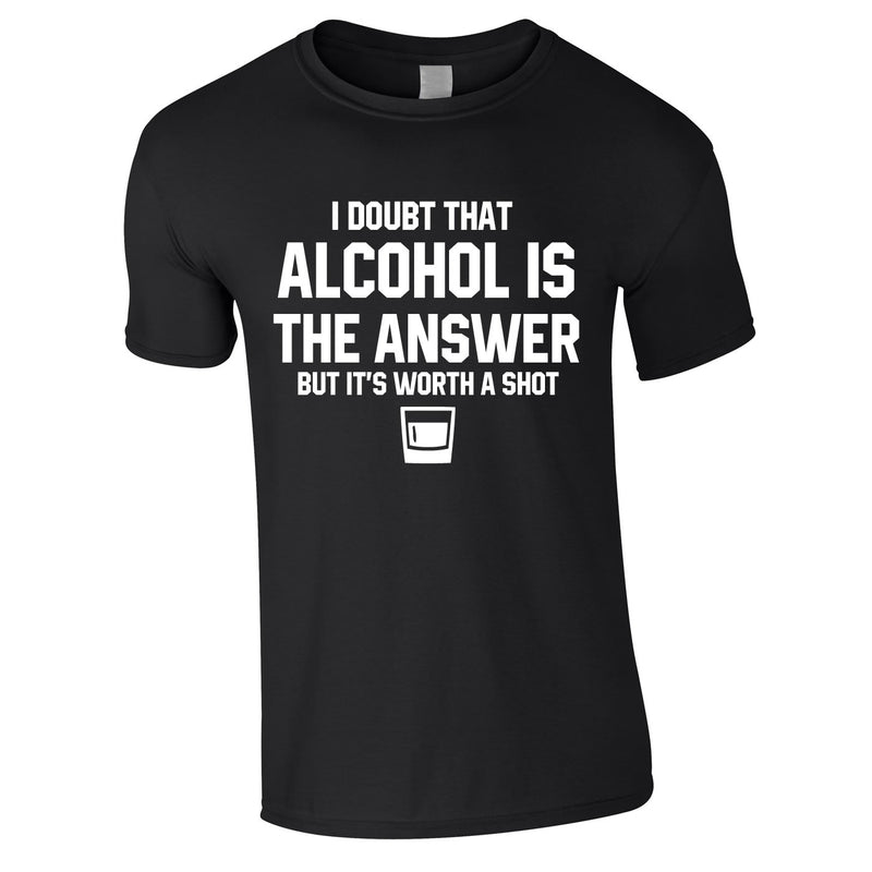 I Doubt Alcohol Is The Answer But It's Worth A Shot Men's T Shirt