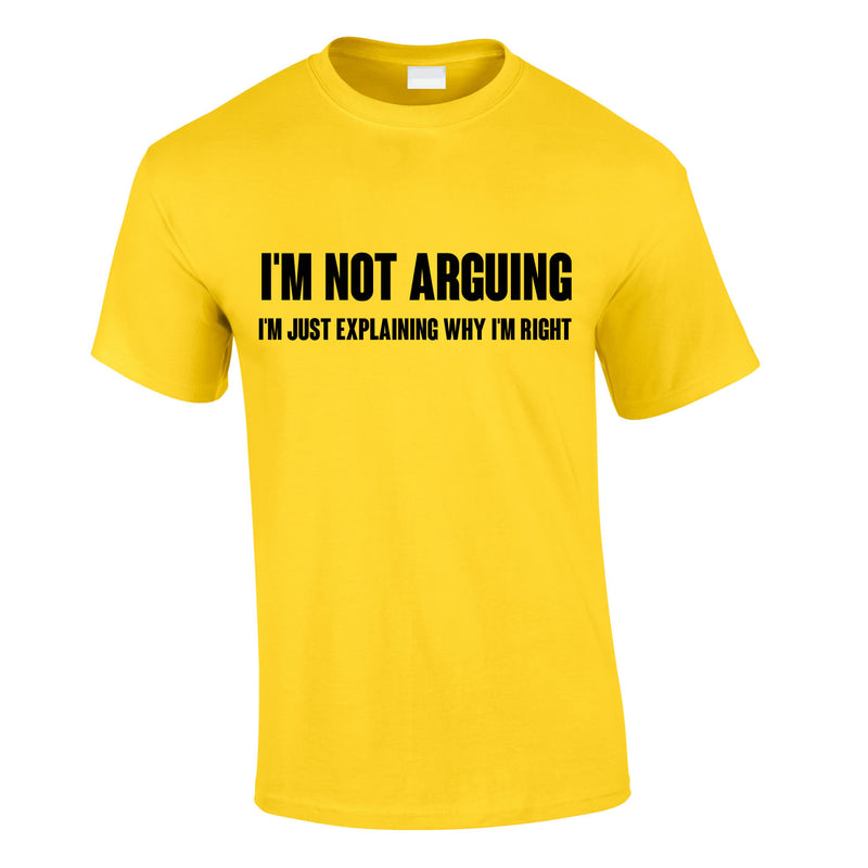 I'm Not Arguing I'm Just Explaining Why I'm Right T Shirt