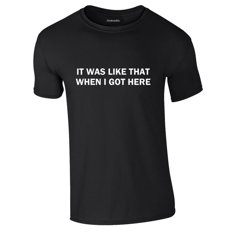 It Was Like That When I Got Here T-Shirt