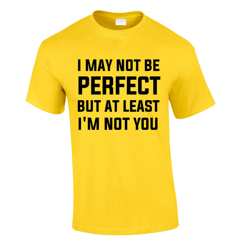 I May Not Be Perfect But At Least I'm Not You Tee In Yellow