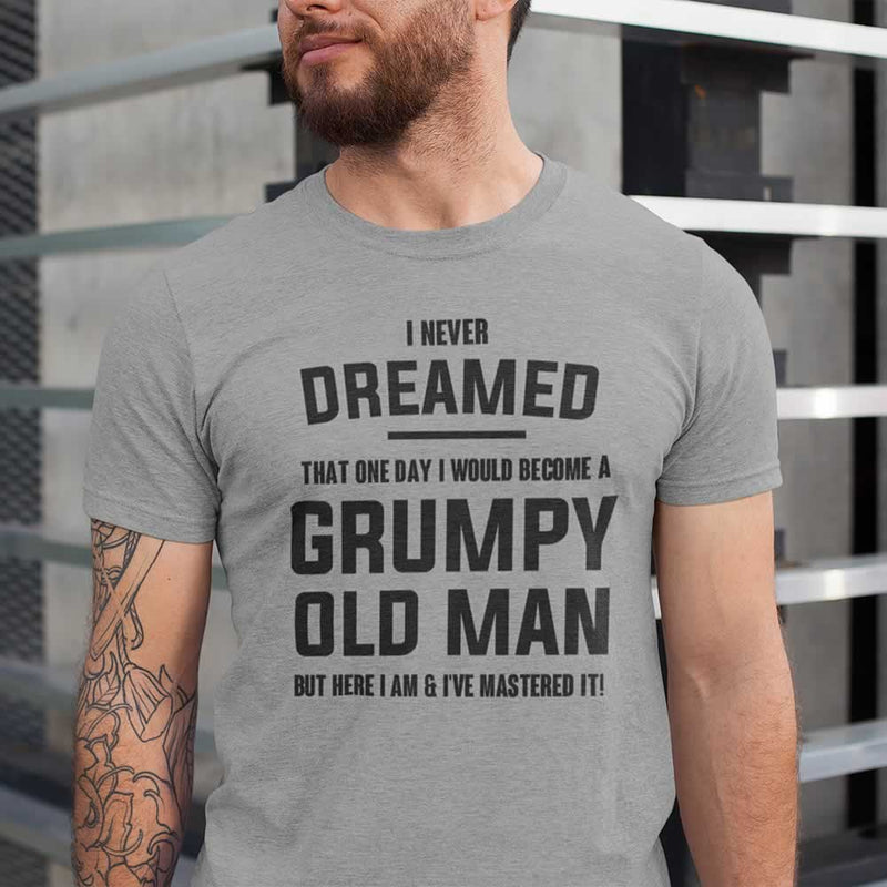 I Never Dreamed I Would Be A Grumpy Old Man Tee