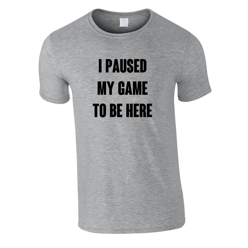 I Paused My Game To Be Here Tee In Grey