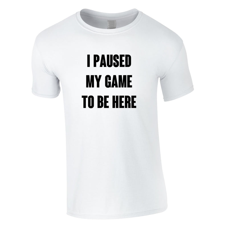 I Paused My Game To Be Here Tee In White