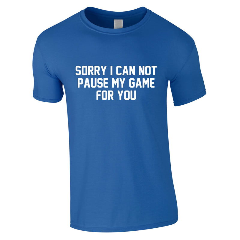 Sorry I Can Not Pause My Game For You Tee In Royal